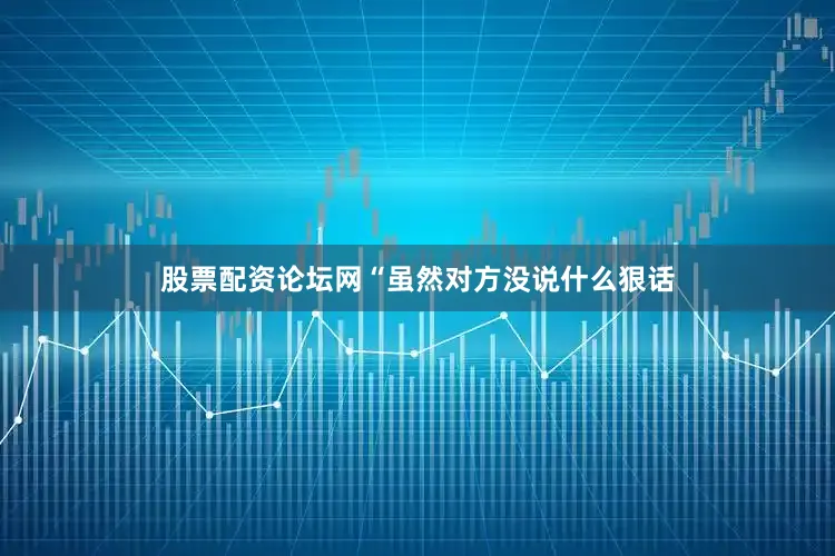 股票配资论坛网　　“虽然对方没说什么狠话