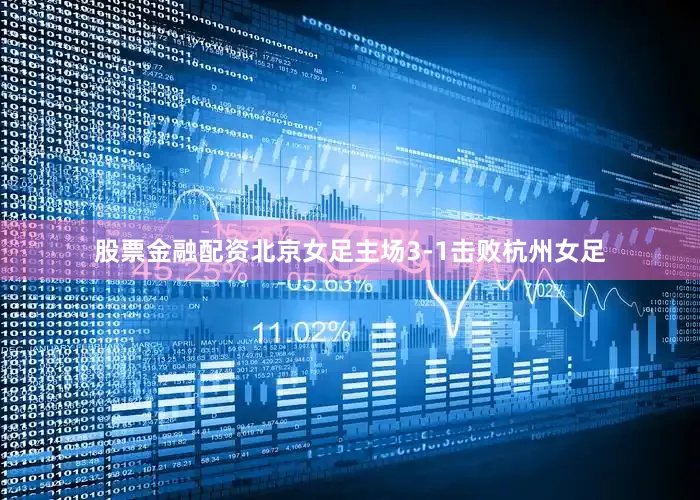 股票金融配资北京女足主场3-1击败杭州女足