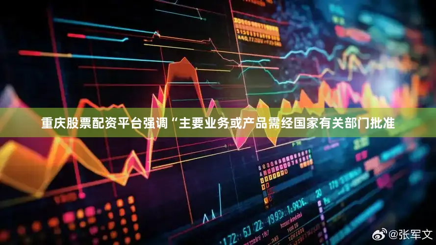 重庆股票配资平台强调“主要业务或产品需经国家有关部门批准