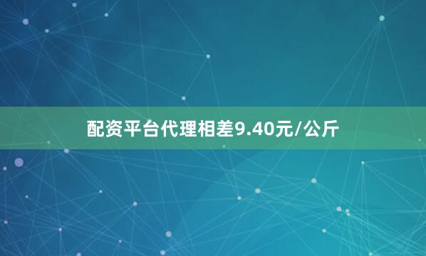 配资平台代理相差9.40元/公斤