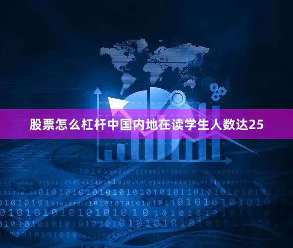 股票怎么杠杆中国内地在读学生人数达25