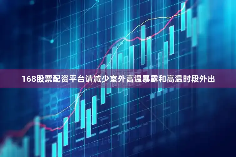 168股票配资平台请减少室外高温暴露和高温时段外出