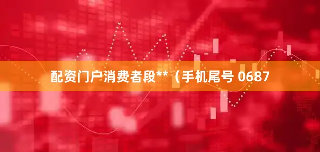 配资门户消费者段**（手机尾号 0687