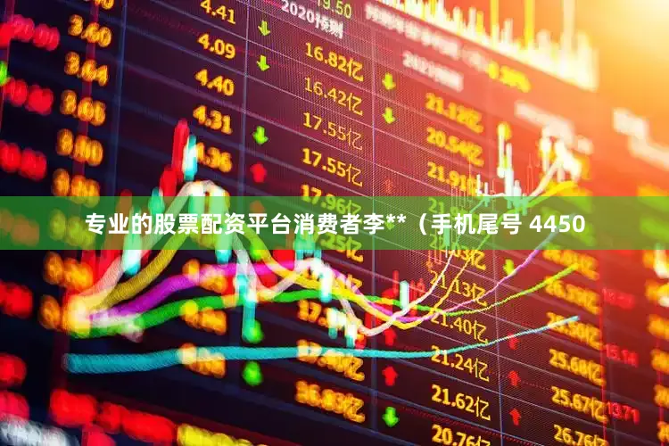 专业的股票配资平台消费者李**（手机尾号 4450