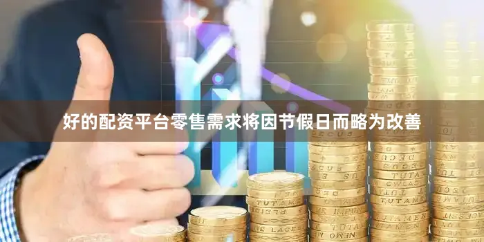 好的配资平台零售需求将因节假日而略为改善