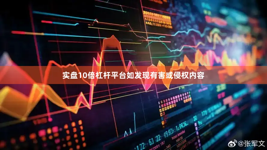 实盘10倍杠杆平台如发现有害或侵权内容