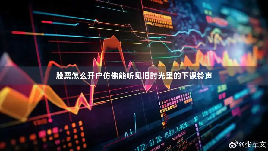 股票怎么开户仿佛能听见旧时光里的下课铃声