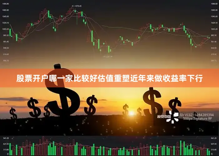 股票开户哪一家比较好估值重塑　　近年来做收益率下行