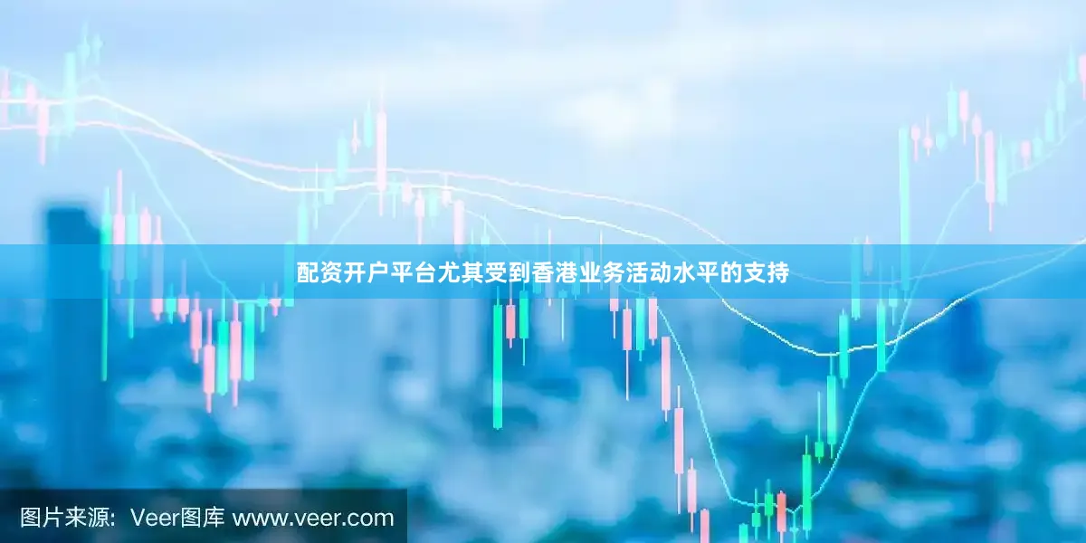 配资开户平台尤其受到香港业务活动水平的支持