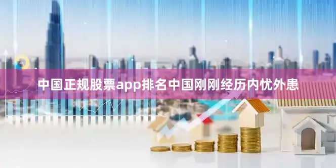 中国正规股票app排名中国刚刚经历内忧外患