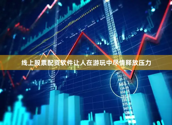 线上股票配资软件让人在游玩中尽情释放压力