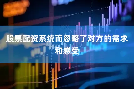 股票配资系统而忽略了对方的需求和感受