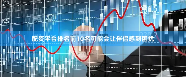 配资平台排名前10名可能会让伴侣感到困扰