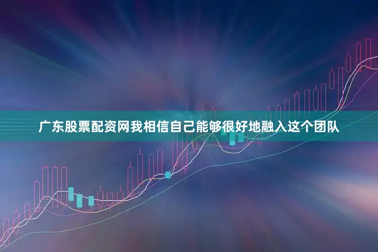 广东股票配资网我相信自己能够很好地融入这个团队