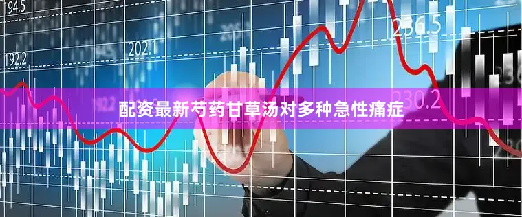 配资最新芍药甘草汤对多种急性痛症