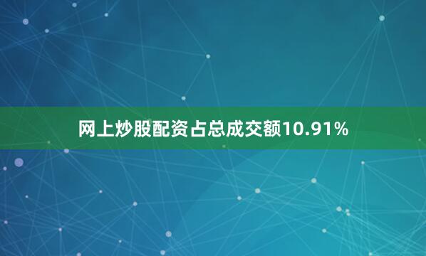 网上炒股配资占总成交额10.91%
