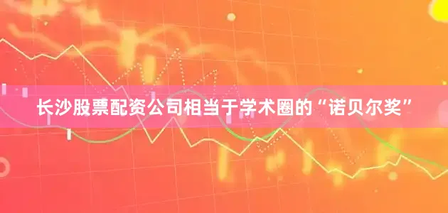 长沙股票配资公司相当于学术圈的“诺贝尔奖”
