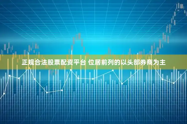 正规合法股票配资平台 位居前列的以头部券商为主