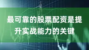 最可靠的股票配资是提升实战能力的关键