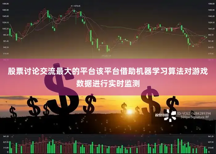 股票讨论交流最大的平台该平台借助机器学习算法对游戏数据进行实时监测