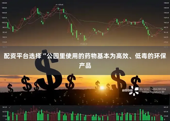 配资平台选择“公园里使用的药物基本为高效、低毒的环保产品