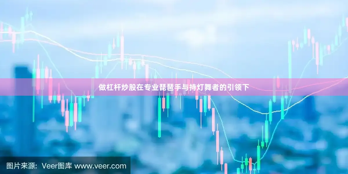 做杠杆炒股在专业琵琶手与持灯舞者的引领下
