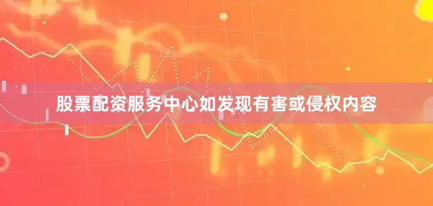 股票配资服务中心如发现有害或侵权内容