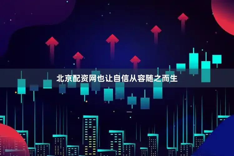 北京配资网也让自信从容随之而生