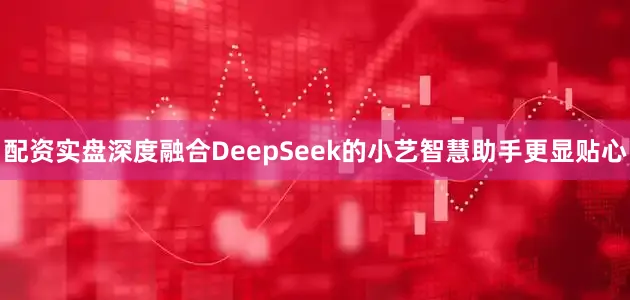 配资实盘深度融合DeepSeek的小艺智慧助手更显贴心