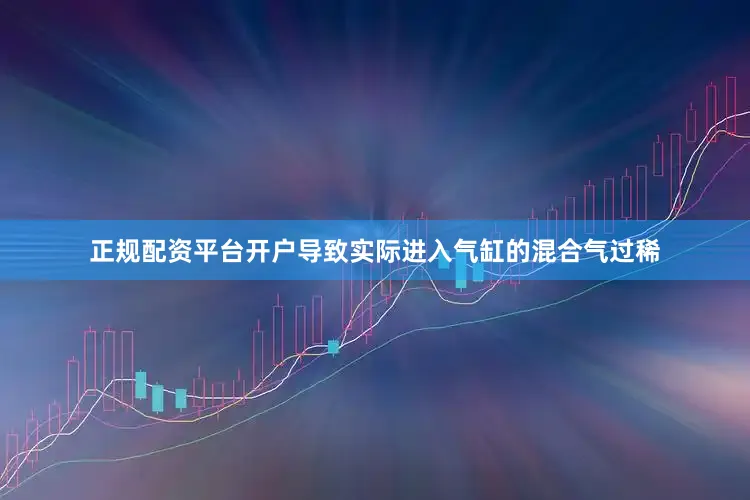 正规配资平台开户导致实际进入气缸的混合气过稀